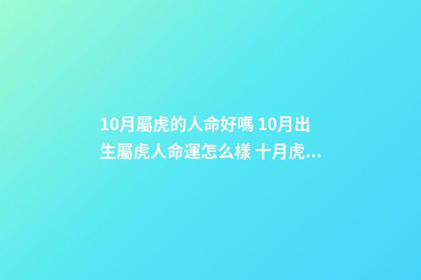 10月屬虎的人命好嗎 10月出生屬虎人命運怎么樣 十月虎的命運什么時候出現-第1張-觀點-玄機派